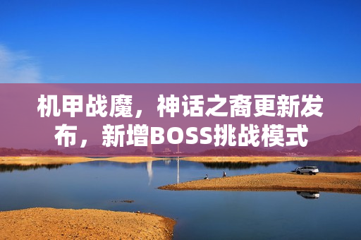 机甲战魔，神话之裔更新发布，新增BOSS挑战模式