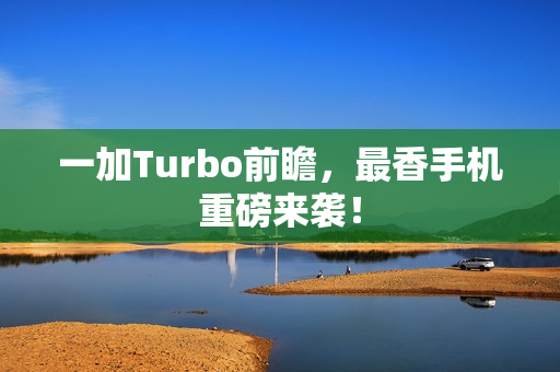 一加Turbo前瞻，最香手机重磅来袭！