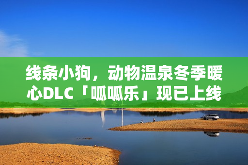 线条小狗，动物温泉冬季暖心DLC「呱呱乐」现已上线