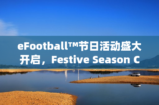 eFootball™节日活动盛大开启，Festive Season Campaign正式启幕