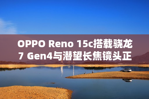 OPPO Reno 15c搭载骁龙7 Gen4与潜望长焦镜头正式开售，全新影像体验重磅来袭