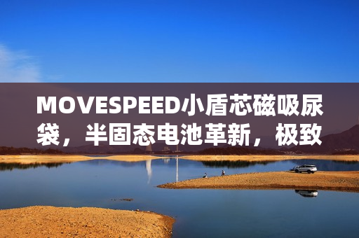 MOVESPEED小盾芯磁吸尿袋，半固态电池革新，极致安全与便捷随贴随充技术亮相！