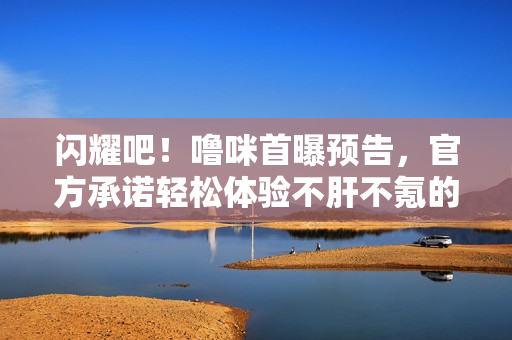 闪耀吧！噜咪首曝预告，官方承诺轻松体验不肝不氪的游戏模式