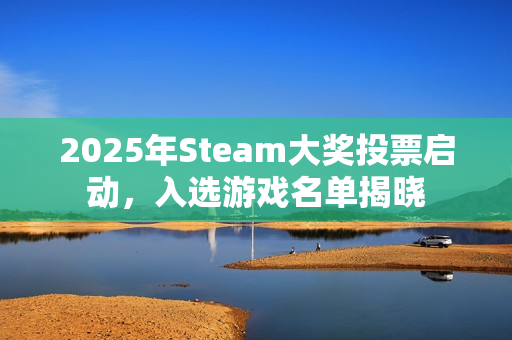 2025年Steam大奖投票启动，入选游戏名单揭晓