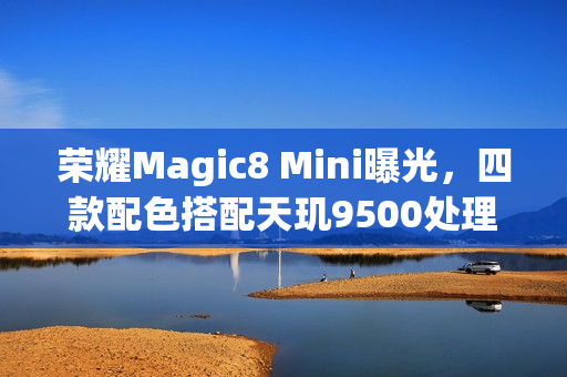荣耀Magic8 Mini曝光，四款配色搭配天玑9500处理器