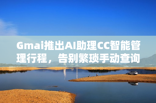 Gmai推出AI助理CC智能管理行程，告别繁琐手动查询！