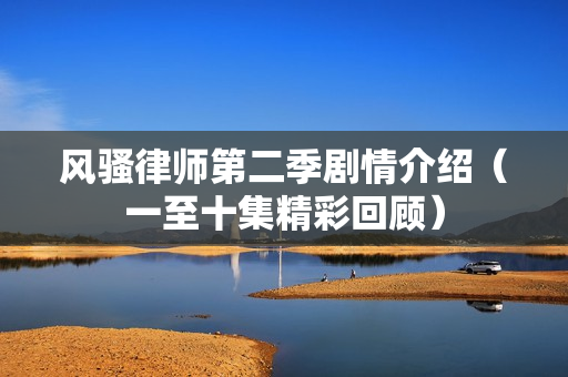 风骚律师第二季剧情介绍（一至十集精彩回顾）