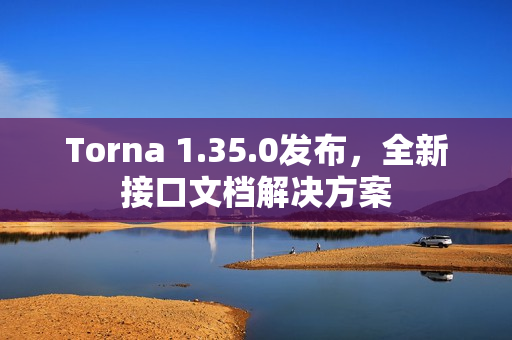 Torna 1.35.0发布，全新接口文档解决方案