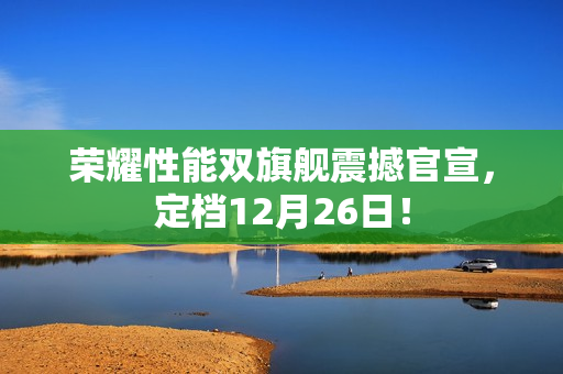 荣耀性能双旗舰震撼官宣，定档12月26日！