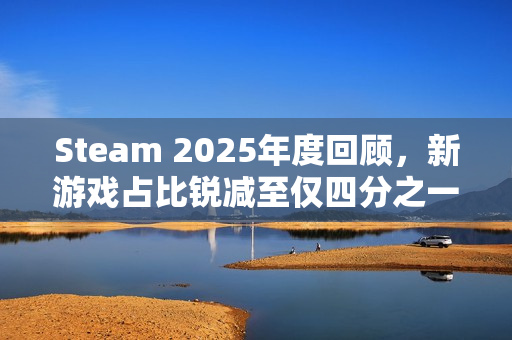 Steam 2025年度回顾，新游戏占比锐减至仅四分之一