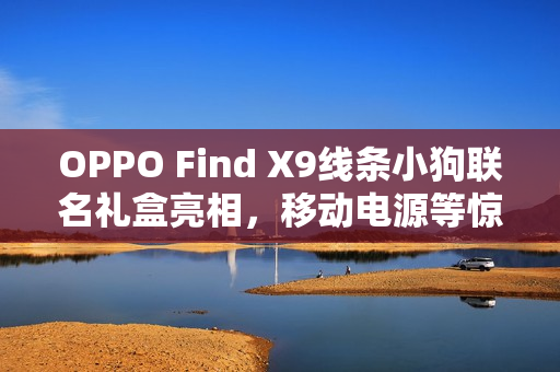 OPPO Find X9线条小狗联名礼盒亮相，移动电源等惊喜好礼尽在其中
