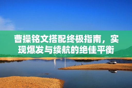 曹操铭文搭配终极指南，实现爆发与续航的绝佳平衡