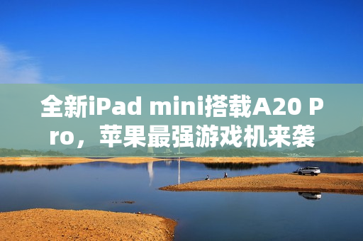 全新iPad mini搭载A20 Pro，苹果最强游戏机来袭