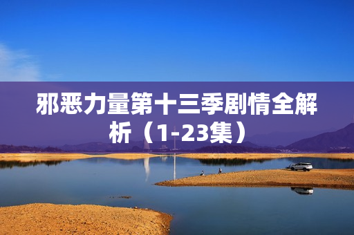 邪恶力量第十三季剧情全解析（1-23集）