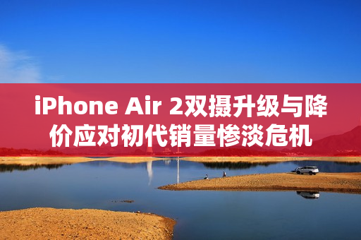 iPhone Air 2双摄升级与降价应对初代销量惨淡危机
