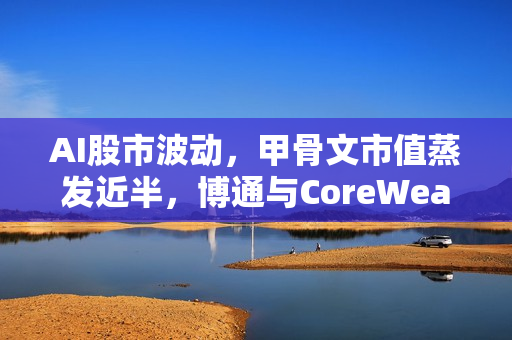 AI股市波动，甲骨文市值蒸发近半，博通与CoreWeave股价意外下跌
