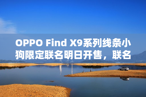 OPPO Find X9系列线条小狗限定联名明日开售，联名新品重磅来袭！
