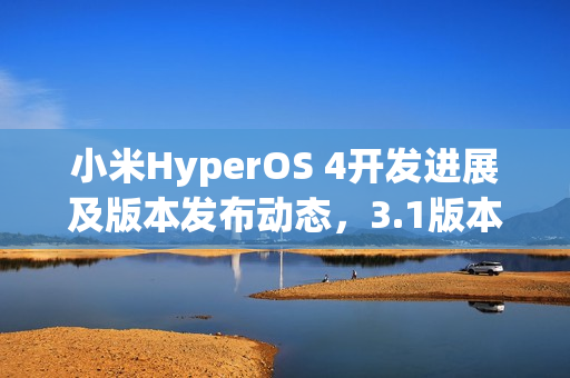 小米HyperOS 4开发进展及版本发布动态，3.1版本发布是否无望？