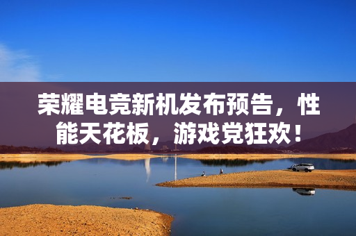 荣耀电竞新机发布预告，性能天花板，游戏党狂欢！
