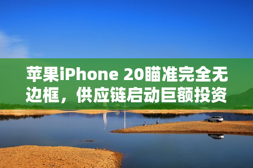 苹果iPhone 20瞄准完全无边框，供应链启动巨额投资，革新设计震撼登场