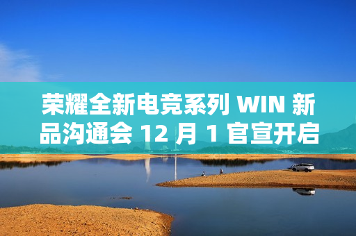 荣耀全新电竞系列 WIN 新品沟通会 12 月 1 官宣开启