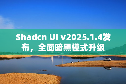 Shadcn UI v2025.1.4发布，全面暗黑模式升级