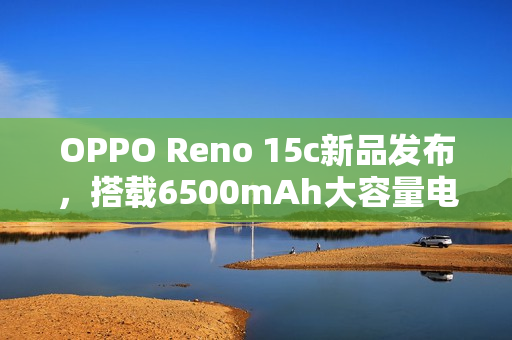 OPPO Reno 15c新品发布，搭载6500mAh大容量电池，售价2899元起！
