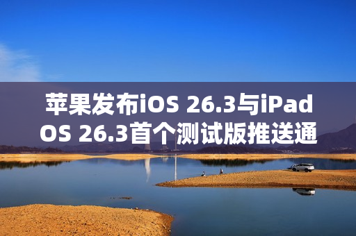 苹果发布iOS 26.3与iPadOS 26.3首个测试版推送通知