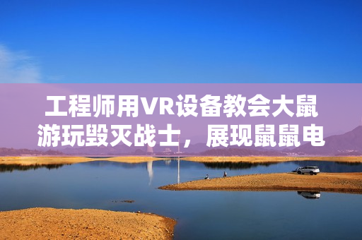 工程师用VR设备教会大鼠游玩毁灭战士，展现鼠鼠电子游戏天赋