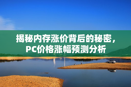 揭秘内存涨价背后的秘密，PC价格涨幅预测分析