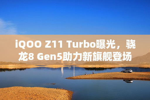 iQOO Z11 Turbo曝光，骁龙8 Gen5助力新旗舰登场