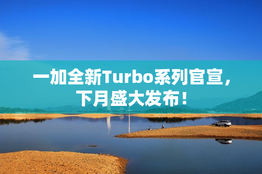 一加全新Turbo系列官宣，下月盛大发布！