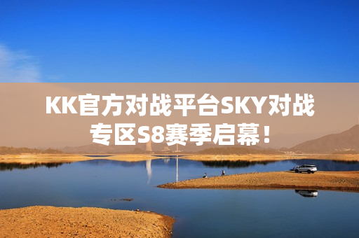 KK官方对战平台SKY对战专区S8赛季启幕！