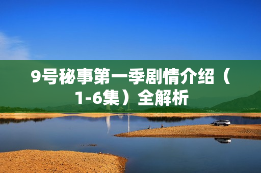 9号秘事第一季剧情介绍（1-6集）全解析