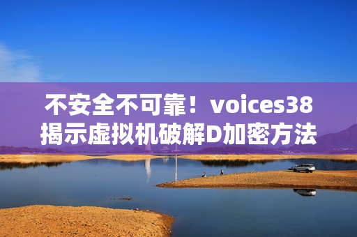 不安全不可靠！voices38揭示虚拟机破解D加密方法漏洞