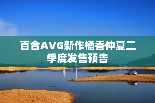 百合AVG新作橘香仲夏二季度发售预告