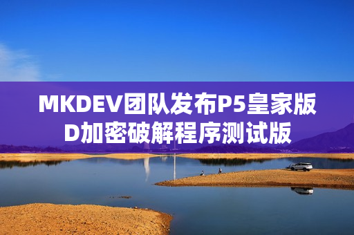 MKDEV团队发布P5皇家版D加密破解程序测试版 MKDEV团队发布P5皇家版D加密破解程序测试版