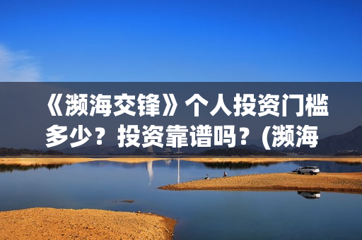 《濒海交锋》个人投资门槛多少？投资靠谱吗？(濒海交锋2021年在几月份上映)