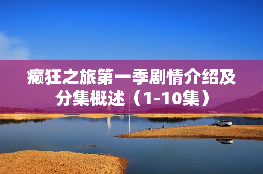 癫狂之旅第一季剧情介绍及分集概述（1-10集）