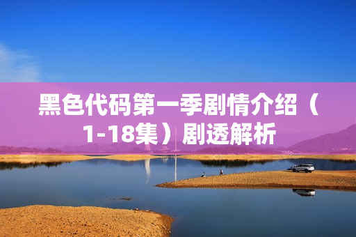 黑色代码第一季剧情介绍（1-18集）剧透解析
