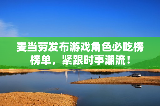 麦当劳发布游戏角色必吃榜榜单，紧跟时事潮流！