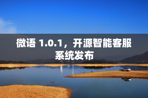 微语 1.0.1，开源智能客服系统发布