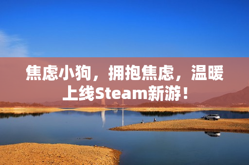 焦虑小狗,拥抱焦虑,温暖上线Steam新游! 焦虑小狗,拥抱焦虑,温暖上线Steam新游!