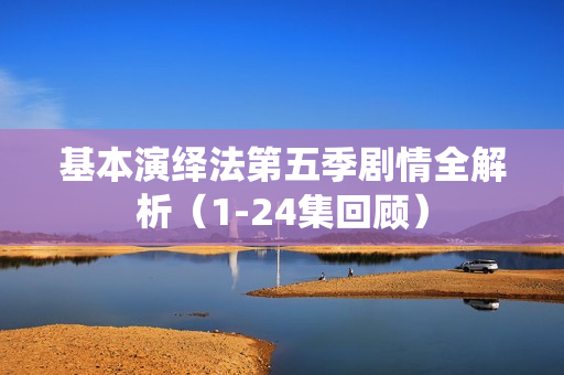 基本演绎法第五季剧情全解析（1-24集回顾）
