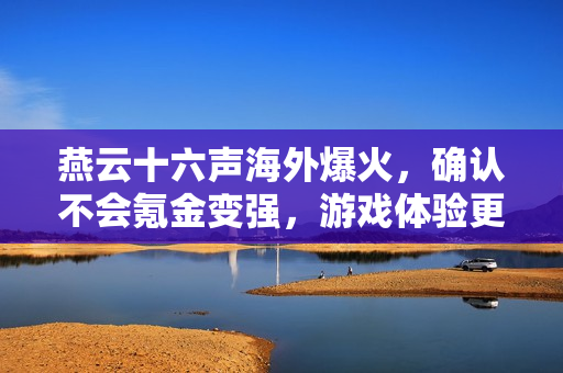 燕云十六声海外爆火，确认不会氪金变强，游戏体验更公平！