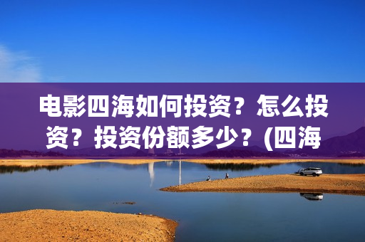 电影四海如何投资？怎么投资？投资份额多少？(四海电影出品方)
