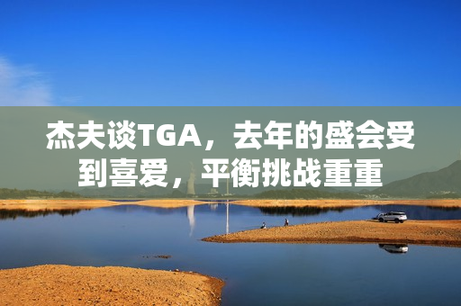 杰夫谈TGA，去年的盛会受到喜爱，平衡挑战重重