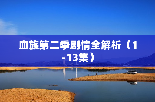 血族第二季剧情全解析（1-13集）