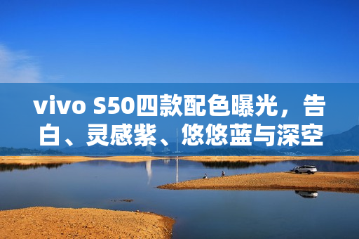 vivo S50四款配色曝光，告白、灵感紫、悠悠蓝与深空黑亮相