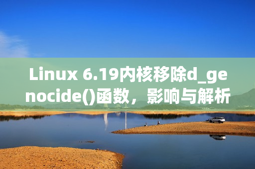Linux 6.19内核移除d_genocide()函数，影响与解析